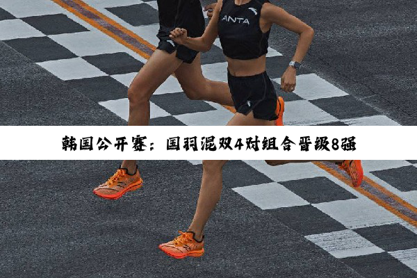 韩国公开赛：国羽混双4对组合晋级8强 “凡尘”组合过关