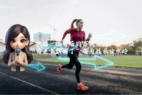数据阈值背后的赛制逻辑：当“没有更多数据了”成为战术分水岭