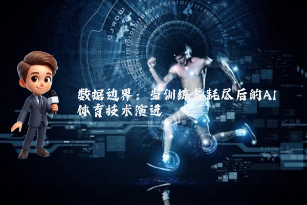 数据边界：当训练集耗尽后的AI体育技术演进