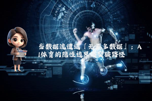 当数据流遭遇「无更多数据」：AI体育的隐性边界与突破路径