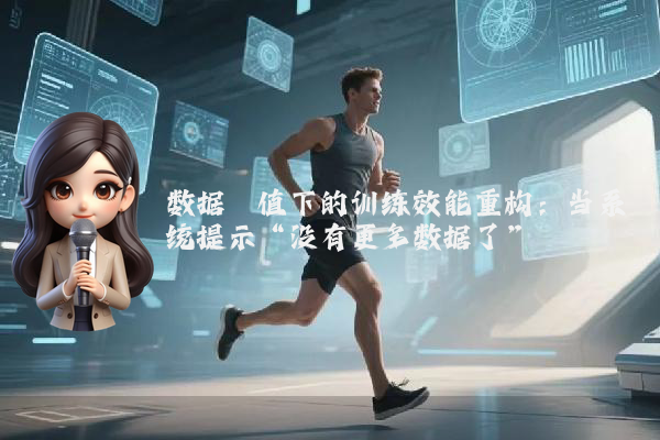 数据阈值下的训练效能重构：当系统提示“没有更多数据了”